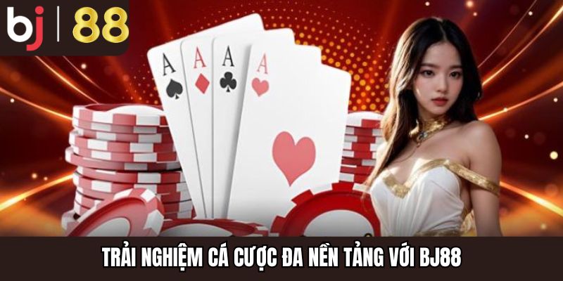 Trải nghiệm cá cược đa nền tảng với BJ88