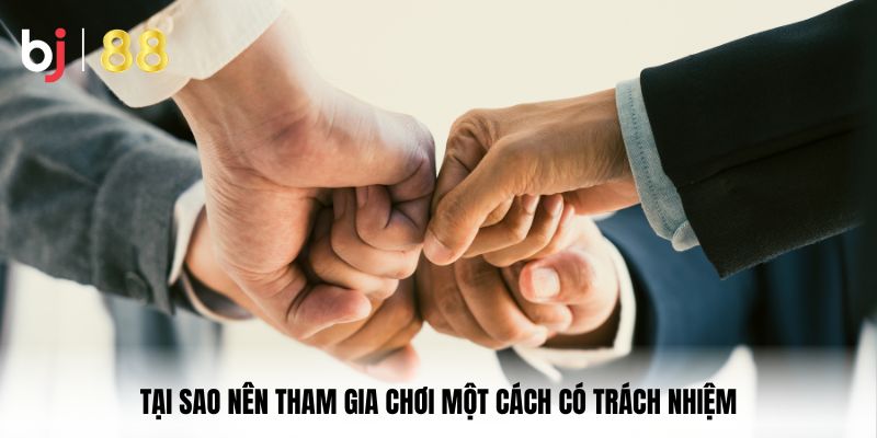 Tại sao nên tham gia chơi một cách có trách nhiệm