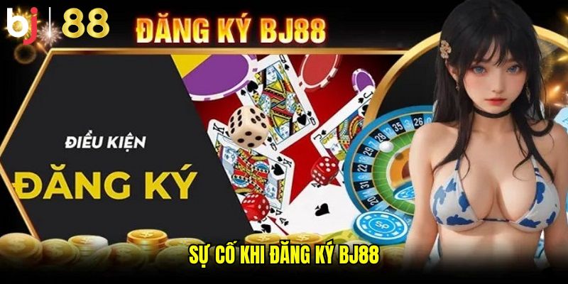Sự cố khi đăng ký BJ88
