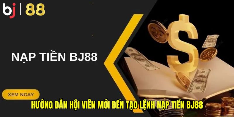 Hướng dẫn hội viên mới đến tạo lệnh nạp tiền BJ88