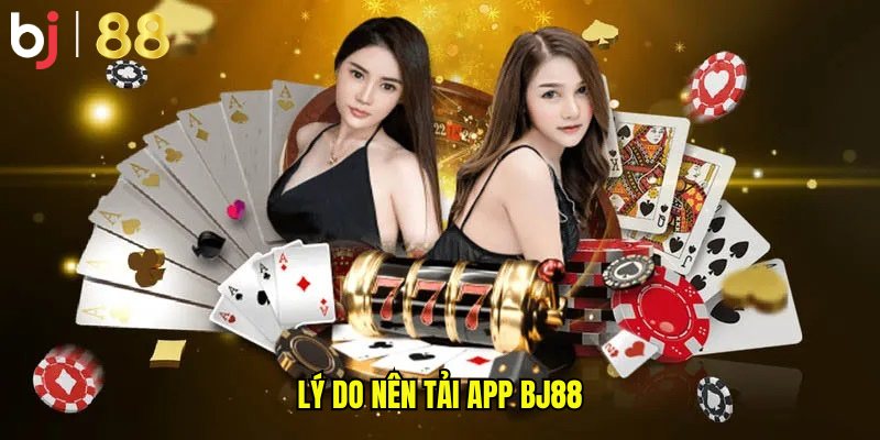 Lý do nên tải app BJ88