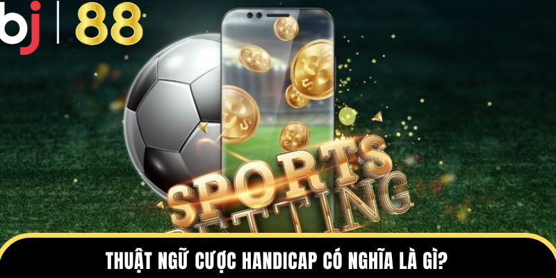 Thuật ngữ cược Handicap có nghĩa là gì?
